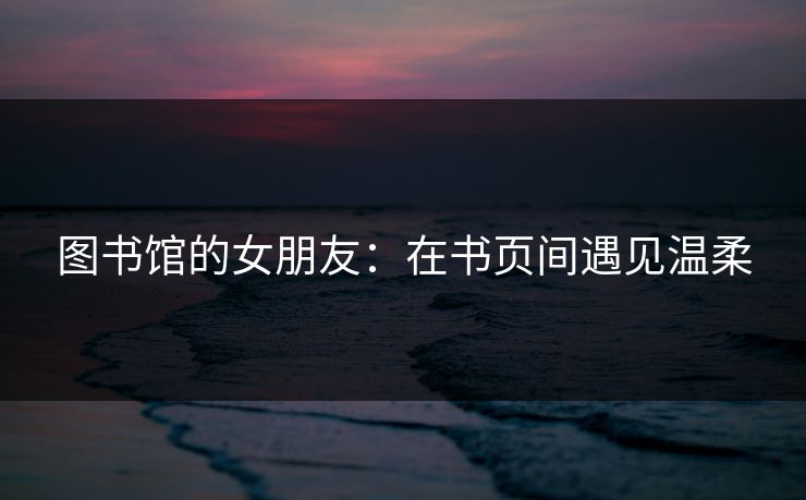 图书馆的女朋友：在书页间遇见温柔