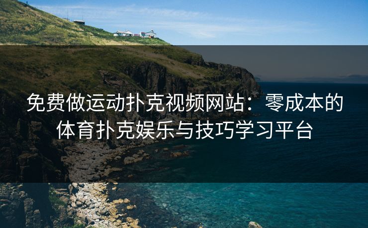 免费做运动扑克视频网站：零成本的体育扑克娱乐与技巧学习平台