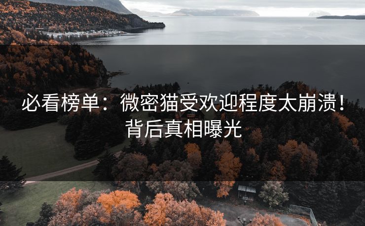 必看榜单：微密猫受欢迎程度太崩溃！背后真相曝光