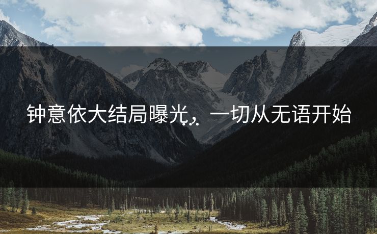 钟意依大结局曝光，一切从无语开始…