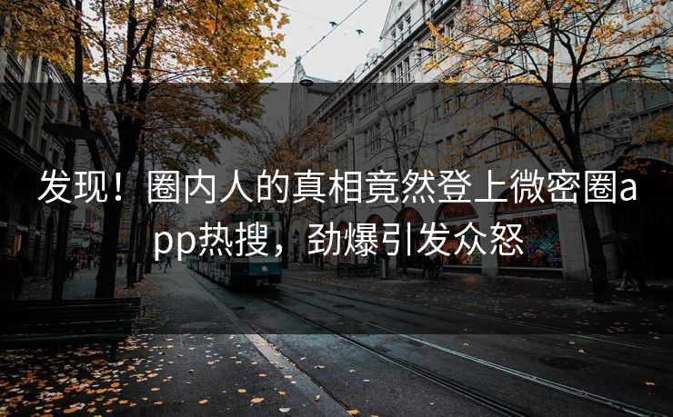 发现！圈内人的真相竟然登上微密圈app热搜，劲爆引发众怒