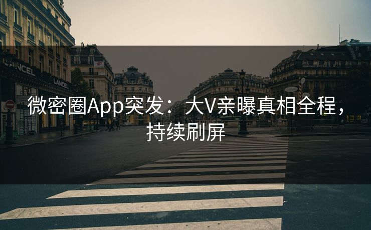 微密圈App突发：大V亲曝真相全程，持续刷屏