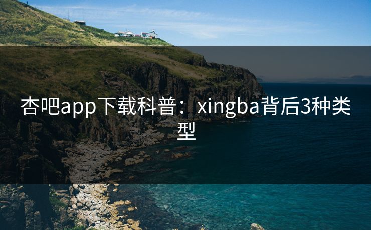 杏吧app下载科普：xingba背后3种类型