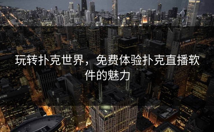 玩转扑克世界，免费体验扑克直播软件的魅力