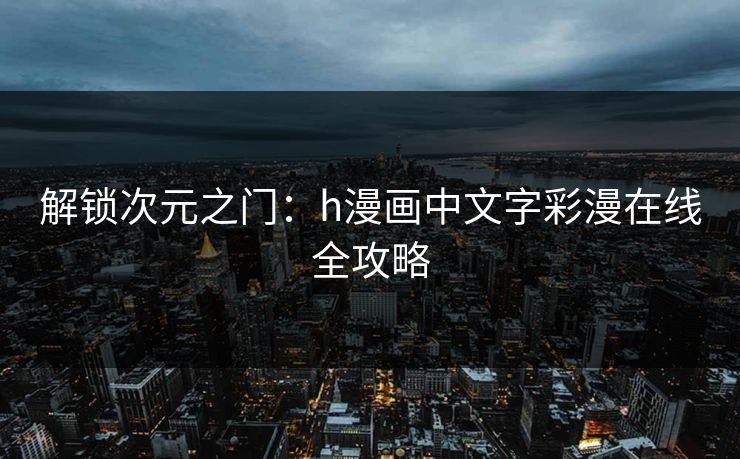 解锁次元之门：h漫画中文字彩漫在线全攻略