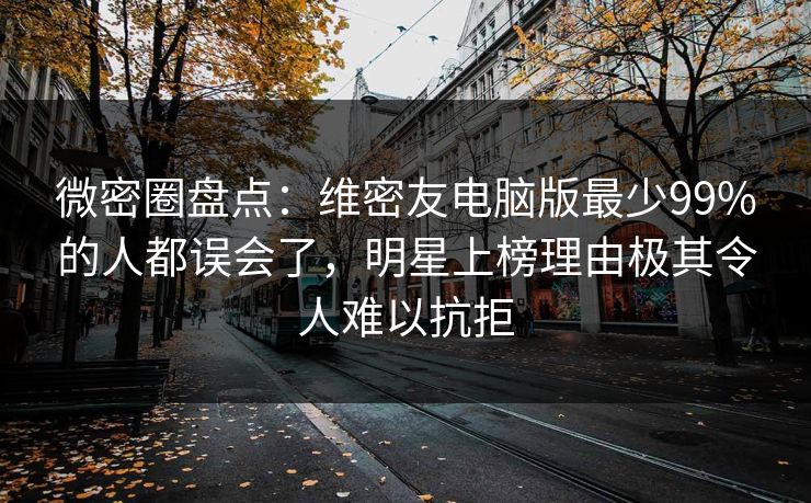 微密圈盘点：维密友电脑版最少99%的人都误会了，明星上榜理由极其令人难以抗拒