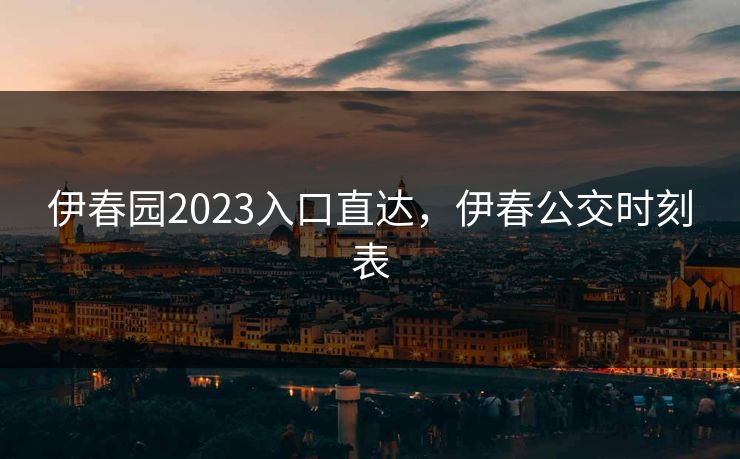 伊春园2023入口直达，伊春公交时刻表