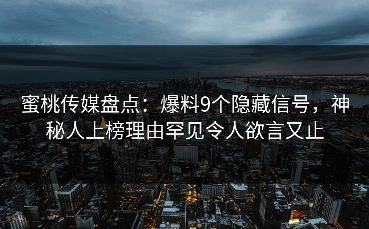 蜜桃传媒盘点：爆料9个隐藏信号，神秘人上榜理由罕见令人欲言又止