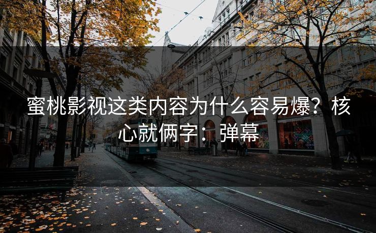 蜜桃影视这类内容为什么容易爆？核心就俩字：弹幕