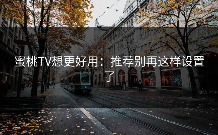 蜜桃TV想更好用：推荐别再这样设置了
